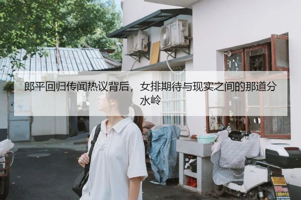 郎平回归传闻热议背后，女排期待与现实之间的那道分水岭
